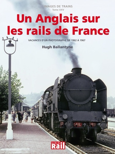 Hugh Ballantyne et Gérard Chambard - Un Anglais sur les rails de France - Vacances d'un photographe de 1962 à 1967.