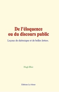Hugh Blair - De l’éloquence ou du discours public - Leçons de rhétorique et de belles lettres.