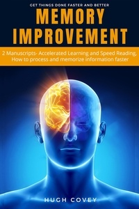  Hugh Covey - Memory Improvement: 2 Manuscripts- Accelerated Learning and Speed Reading, How to Process and Memorise Information Faster.