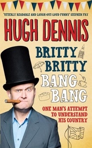 Hugh Dennis - Britty Britty Bang Bang - One Man's Attempt to Understand His Country.