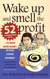 Hugh Gilmartin et John Richardson - Wake Up and Smell the Profit - 52 guaranteed ways to make more money in your  coffee business.