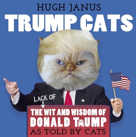 Trump Cats. The (Lack of) Wit and Wisdom of Donald Trump. As Told by Cats