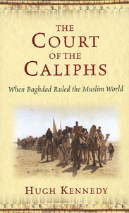 Hugh Kennedy - The Court of the Caliphs - When Bagdad Ruled the Muslim World.