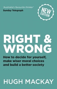 Hugh Mackay - Right and Wrong - How to decide for yourself, make wiser moral choices and build a better society.