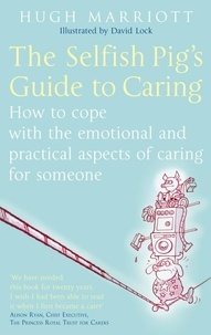 Hugh Marriott - The Selfish Pig's Guide To Caring - How to cope with the emotional and practical aspects of caring for someone.