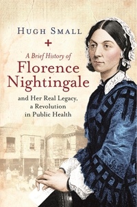 Hugh Small - A Brief History of Florence Nightingale - and Her Real Legacy, a Revolution in Public Health.