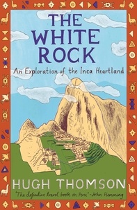 Hugh Thomson - The White Rock - An Exploration of the Inca Heartland.