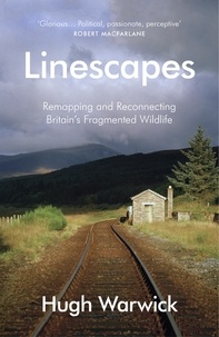 Hugh Warwick - Linescapes - Remapping and Reconnecting Britain's Fragmented Wildlife.
