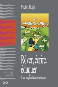 Rever, Ecrire, Eduquer. Il Faut Imaginer L'Educateur Heureux