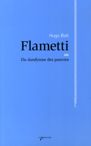Hugo Ball - Flametti - Du dandysme des pauvres.