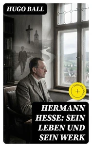 Hermann Hesse: Sein Leben und sein Werk