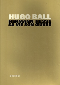Hugo Ball - Hermann Hesse - Sa vie et son oeuvre.