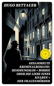 Gesammelte Kriminalromane: Hemmungslos + Bobbie oder die Liebe eines Knaben + Der Frauenmörder