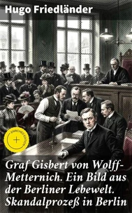 Graf Gisbert von Wolff-Metternich. Ein Bild aus der Berliner Lebewelt. Skandalprozeß in Berlin
