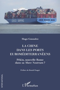 Hugo Gonzalez - La Chine dans les ports euroméditerranéens - Pékin, nouvelle Rome dans sa Mare Nostrum ?.