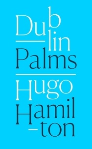 Hugo Hamilton - Dublin Palms.