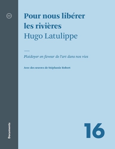 Hugo Latulippe - Pour nous libérer les rivières - Plaidoyer en faveur de l’art dans nos vies.