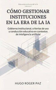 CÓMO GESTIONAR INSTITUCIONES EN LA ERA DE LA IA Gobierno institucional, criterios de uso y conducción educativa en contextos de inteligencia artificial