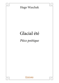Hugo Waschak - Glacial été - Pièce poétique.