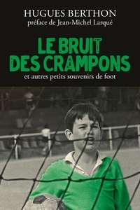 Hugues Berthon - Le Bruit des crampons et autres souvenirs de foot.