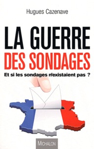 Hugues Cazenave - La guerre des sondages - Et si les sondages n'existaient pas ?.