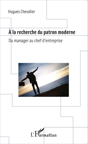 Hugues Chevalier - A la recherche du patron moderne - Du manager au chef d'entreprise.