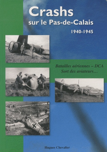 Hugues Chevalier - Crashs sur le Pas-de-Calais, 1940-1945 - Batailles aériennes, DCA, Sort des aviateurs....