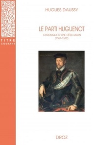 Hugues Daussy - Le parti huguenot - Chronique d'une désillusion (1557-1572).