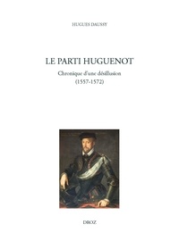 Hugues Daussy - Le parti huguenot - Chronique d'une désillusion (1557-1572).