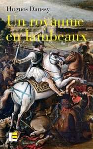 Hugues Daussy - Un royaume en lambeaux - Une autre histoire des guerres de religion (1555-1598).