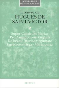 L'Oeuvre De Hugues De Saint-Victor. Tome 2, Super Canticum Mariae, Pro Assumptione Virginis, De Beatae Mariae Virginitate, Egredietur Virga, Maria Porta