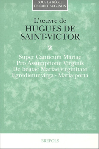 Hugues de Saint-Victor - L'Oeuvre De Hugues De Saint-Victor. Tome 2, Super Canticum Mariae, Pro Assumptione Virginis, De Beatae Mariae Virginitate, Egredietur Virga, Maria Porta.