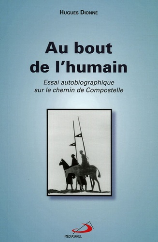 Hugues Dionne - Au bout de l'humain - Essai autobiographique sur le Chemin de Compostelle.