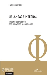 Hugues Dufour - Le langage intégral - Théorie esthétique des nouvelles technologies.