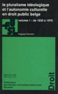 Hugues Dumont - Le pluralisme idéologique et l'autonomie culturelle en droit public belge - Volume 1 : de 1830 à 1970.