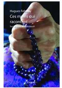 Hugues Febvray - Ces mains qui racontent - Sur la route du lapis lazuli.