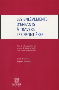 Hugues Fulchiron et  Collectif - Les enlèvements d'enfants à travers les frontières - Actes du colloque organisé par le Centre de droit de la famille (Lyon 20 et 21 novembre 2003).