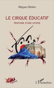 Hugues Hotier - Le cirque éducatif - Histoire d'une utopie.