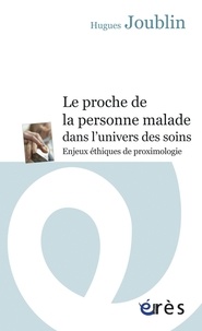 Hugues Joublin - Le proche de la personne malade dans l'univers des soins - Enjeux éthiques de proximologie.