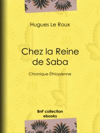 Hugues le Roux - Chez la Reine de Saba - Chronique Éthiopienne.