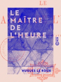Hugues le Roux - Le Maître de l'heure - Roman d'histoire et d'aventures.