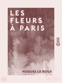 Hugues le Roux - Les Fleurs à Paris.