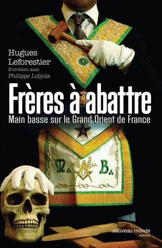 Hugues Leforestier - Frères à abattre - Main basse sur le Grand Orient de France.