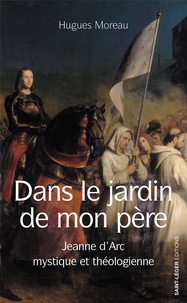 Hugues Moreau - Dans le jardin de mon père - Jeanne d'Arc mystique et théologienne.