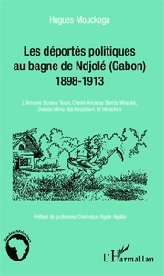 Hugues Mouckaga - Les déportés politiques au bagne de Ndjolé (Gabon) 1898-1913 - L'Almamy Samory Touré, Cheikh Amadou Bamba Mbacké, Dossou Idéou, Aja Kpoyizoun, et les autres.