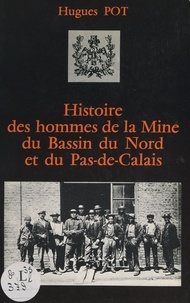 Hugues Pot et Jean-Pierre Pichon - Histoire des hommes de la mine du Bassin du Nord et du Pas-de-Calais.