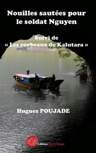 Hugues Poujade - Nouilles sautées pour le soldat Nguyen suivi de Les corbeaux de Kalutara.