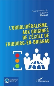 Hugues Rabault - L'ordolibéralisme, aux origines de l'Ecole de Fribourg-en-Brisgau.