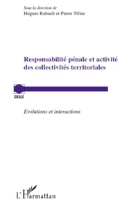 Hugues Rabault et Pierre Tifine - Responsabilité pénale et activité des collectivités territoriales - Evolutions et interactions.