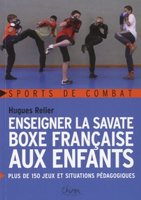 Hugues Relier - Enseigner la savate boxe française aux enfants - Plus de 150 jeux et situations pédagogiques.